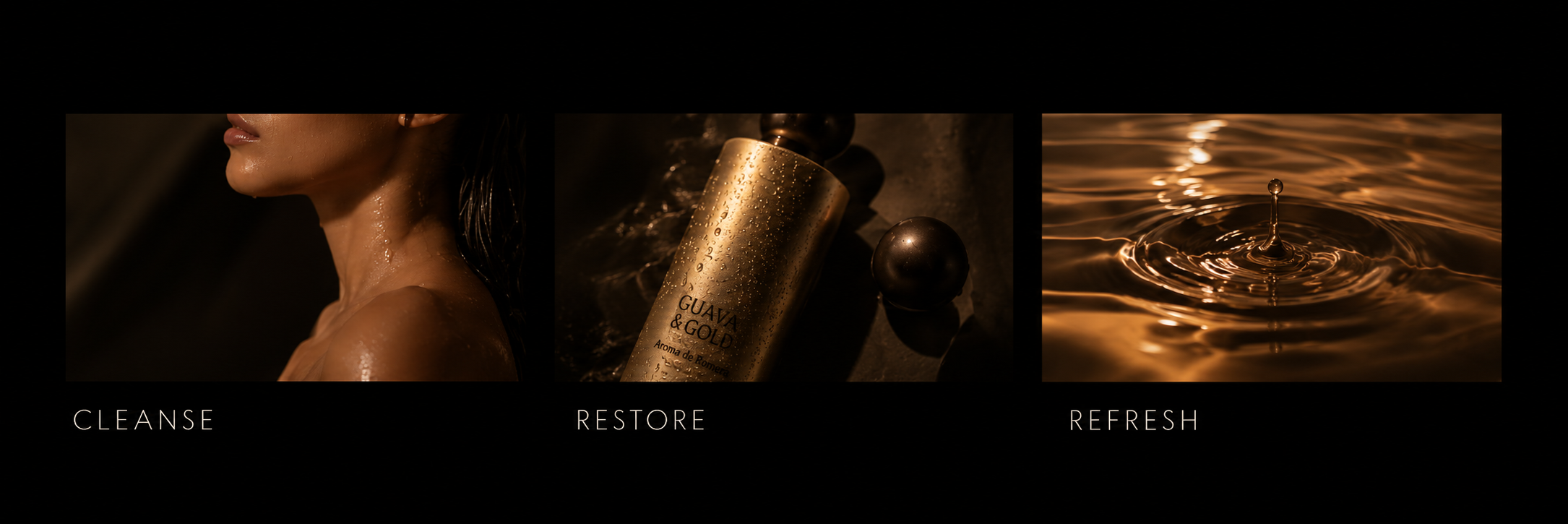Cleanse: a quiet shower ritual. Restore: Guava & Gold shampoo. Refresh: golden ripples of water.